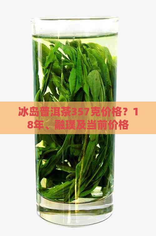 Im（中国体育）：冰岛普洱茶357克价格？18年、融璞及当前价格(图1)