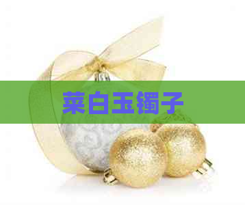 菜白玉镯子(图1)